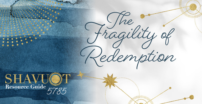 Shavuot Resource Guide 5785 – The Fragility of Redemption